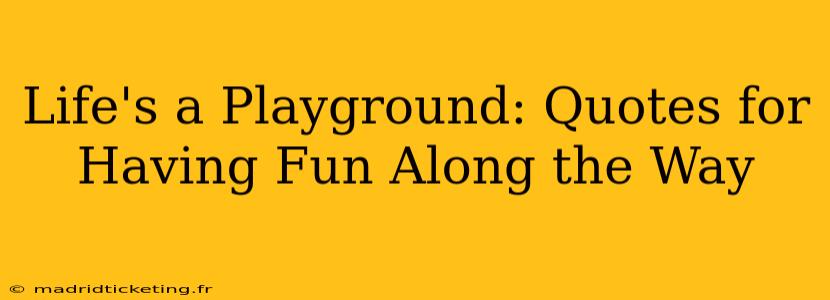 Life's a Playground: Quotes for Having Fun Along the Way