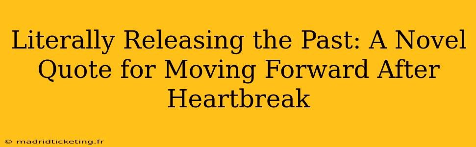Literally Releasing the Past: A Novel Quote for Moving Forward After Heartbreak