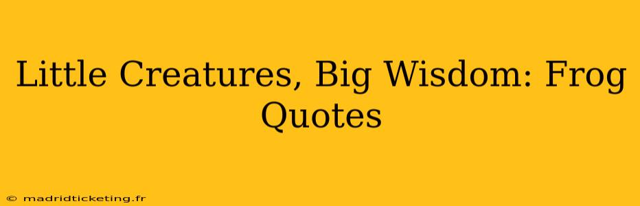 Little Creatures, Big Wisdom: Frog Quotes