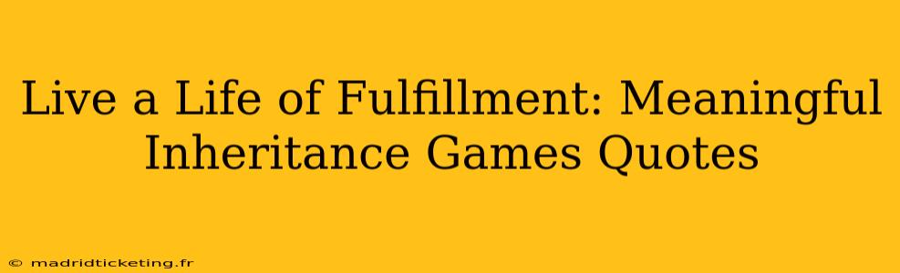 Live a Life of Fulfillment: Meaningful Inheritance Games Quotes