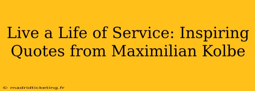 Live a Life of Service: Inspiring Quotes from Maximilian Kolbe
