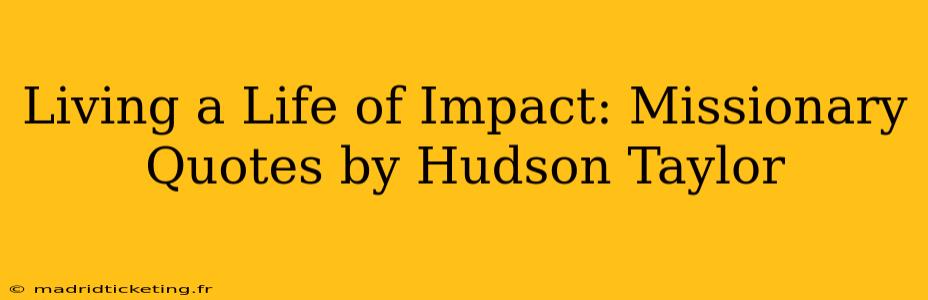 Living a Life of Impact: Missionary Quotes by Hudson Taylor