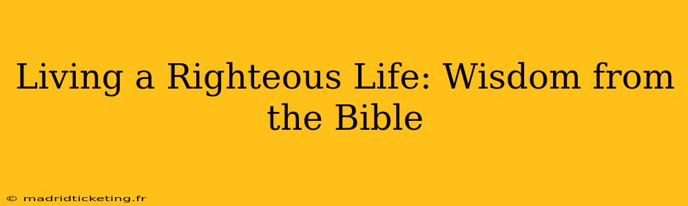 Living a Righteous Life: Wisdom from the Bible
