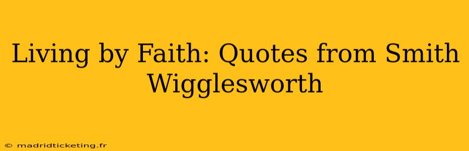 Living by Faith: Quotes from Smith Wigglesworth