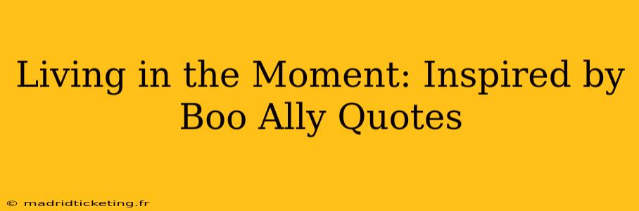 Living in the Moment: Inspired by Boo Ally Quotes