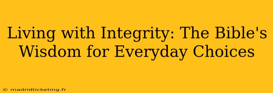 Living with Integrity: The Bible's Wisdom for Everyday Choices