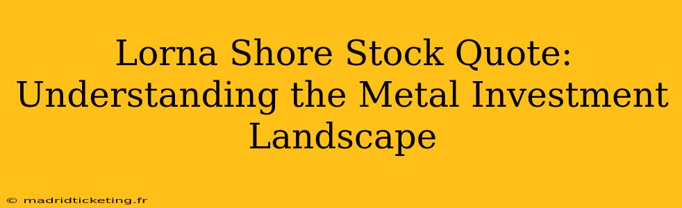 Lorna Shore Stock Quote:  Understanding the Metal Investment Landscape