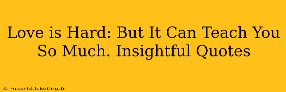 Love is Hard: But It Can Teach You So Much. Insightful Quotes