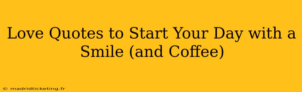 Love Quotes to Start Your Day with a Smile (and Coffee)