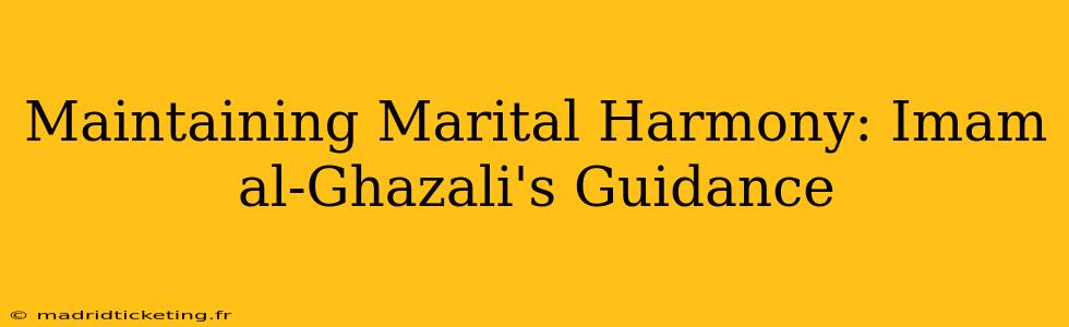 Maintaining Marital Harmony: Imam al-Ghazali's Guidance