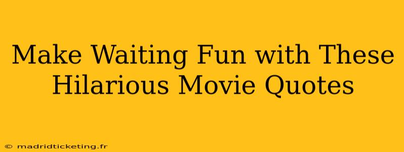 Make Waiting Fun with These Hilarious Movie Quotes
