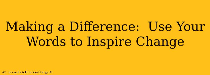 Making a Difference:  Use Your Words to Inspire Change