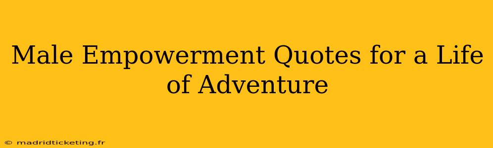 Male Empowerment Quotes for a Life of Adventure