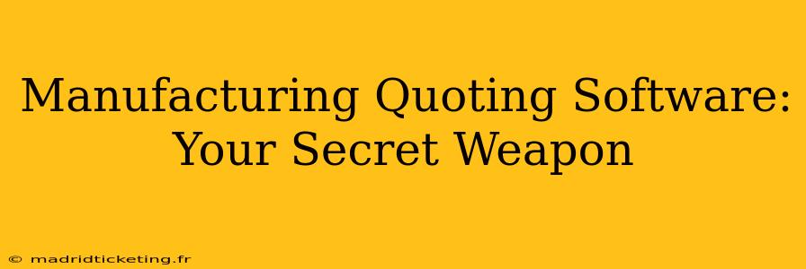 Manufacturing Quoting Software: Your Secret Weapon