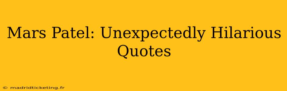 Mars Patel: Unexpectedly Hilarious Quotes