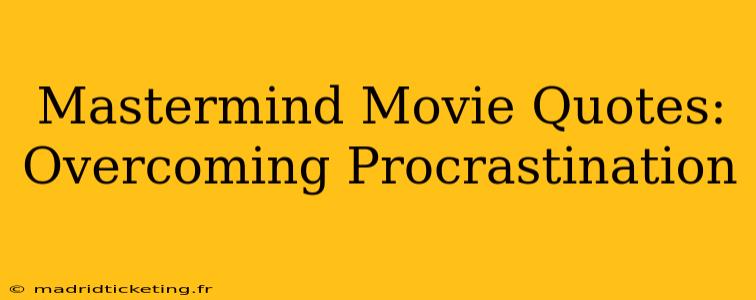 Mastermind Movie Quotes:  Overcoming Procrastination