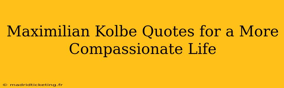 Maximilian Kolbe Quotes for a More Compassionate Life