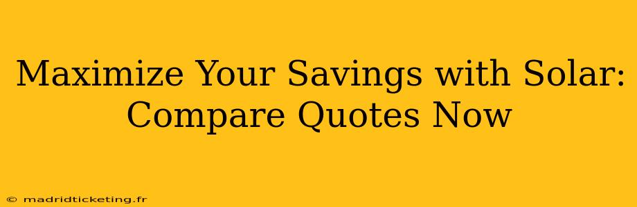 Maximize Your Savings with Solar: Compare Quotes Now