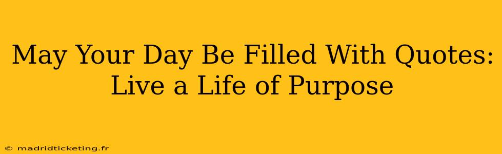 May Your Day Be Filled With Quotes: Live a Life of Purpose