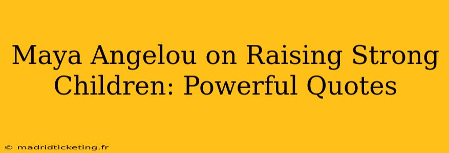 Maya Angelou on Raising Strong Children: Powerful Quotes