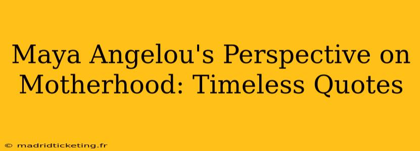 Maya Angelou's Perspective on Motherhood: Timeless Quotes