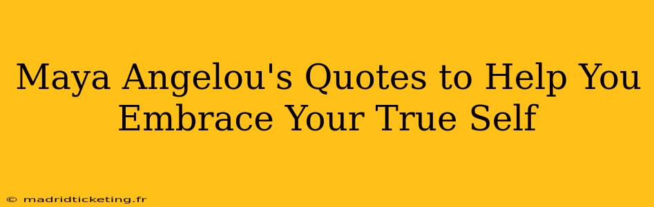 Maya Angelou's Quotes to Help You Embrace Your True Self