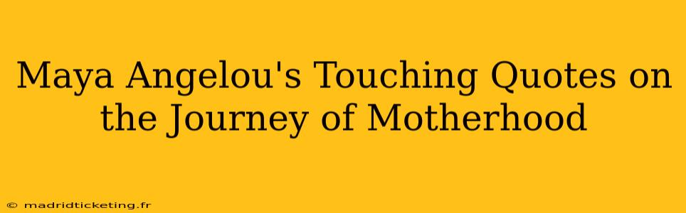 Maya Angelou's Touching Quotes on the Journey of Motherhood