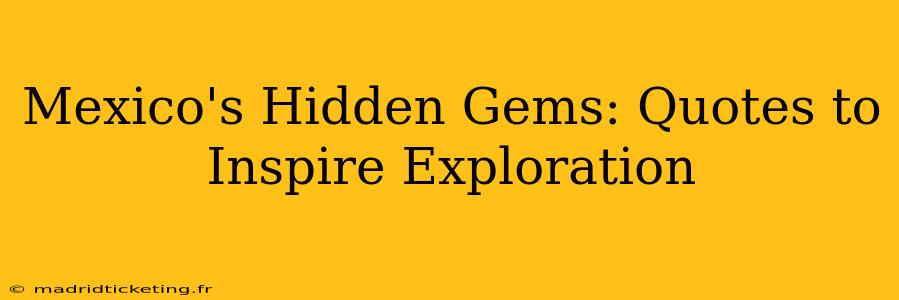 Mexico's Hidden Gems: Quotes to Inspire Exploration