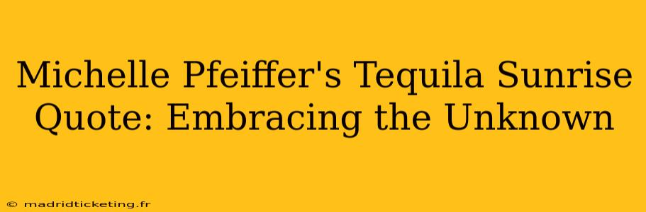 Michelle Pfeiffer's Tequila Sunrise Quote: Embracing the Unknown