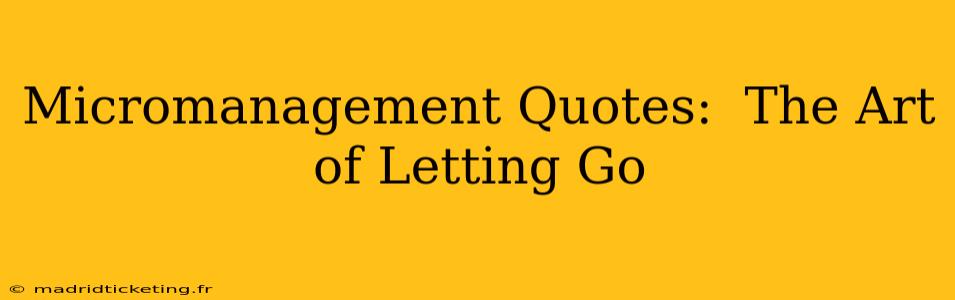 Micromanagement Quotes:  The Art of Letting Go
