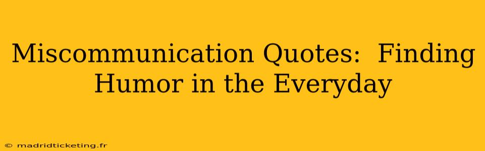 Miscommunication Quotes:  Finding Humor in the Everyday