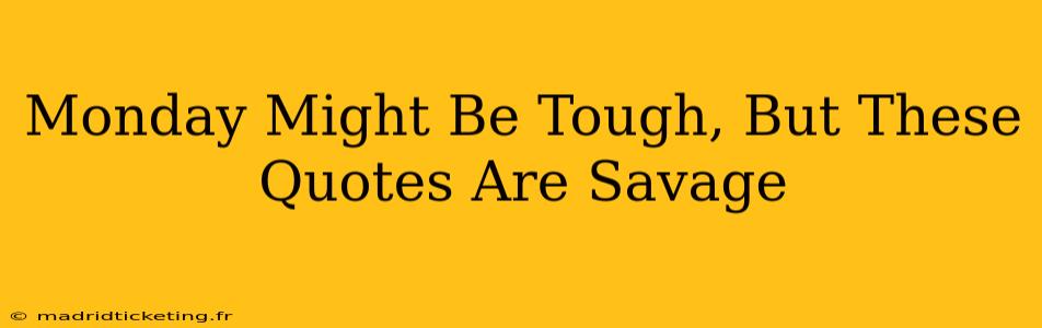Monday Might Be Tough, But These Quotes Are Savage