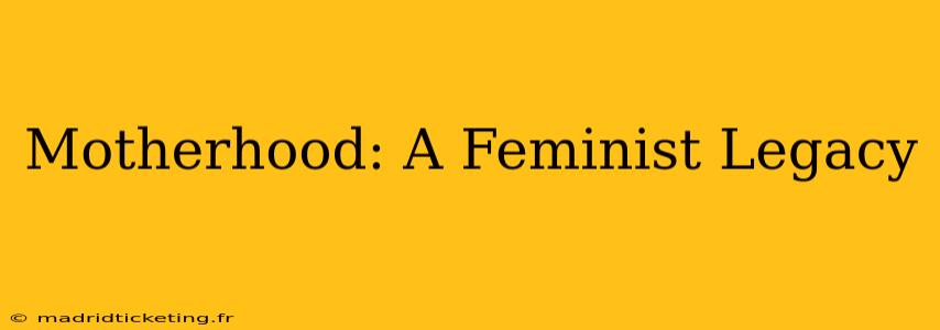 Motherhood: A Feminist Legacy