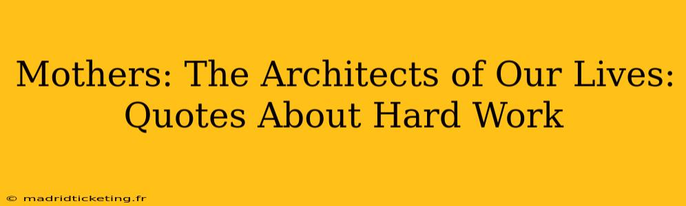 Mothers: The Architects of Our Lives: Quotes About Hard Work