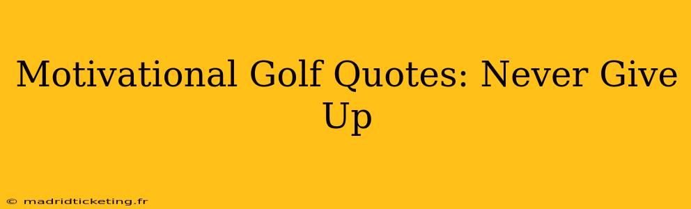Motivational Golf Quotes: Never Give Up