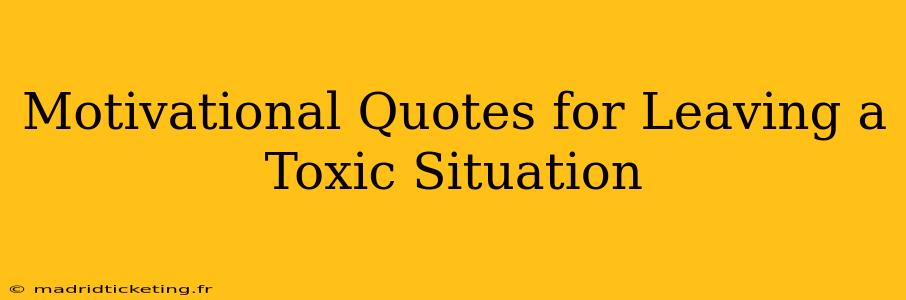 Motivational Quotes for Leaving a Toxic Situation