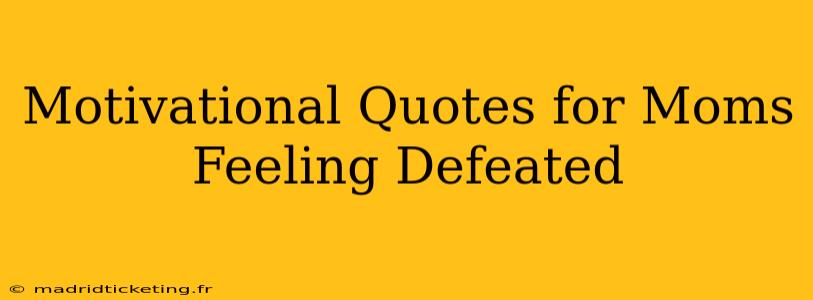 Motivational Quotes for Moms Feeling Defeated