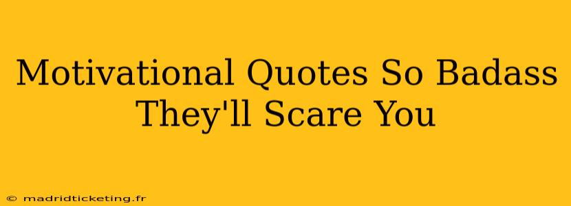 Motivational Quotes So Badass They'll Scare You