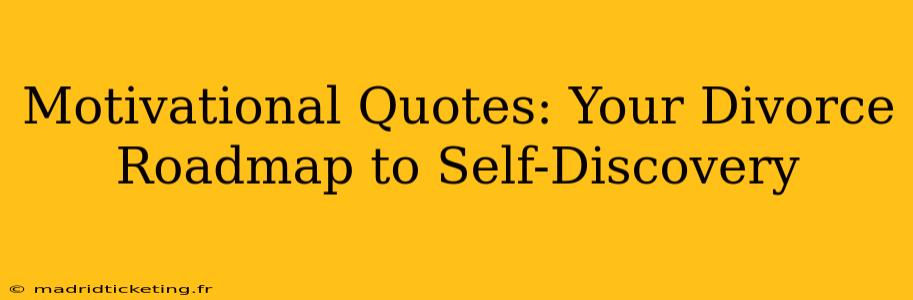Motivational Quotes: Your Divorce Roadmap to Self-Discovery