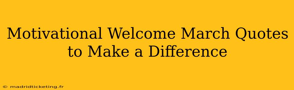 Motivational Welcome March Quotes to Make a Difference