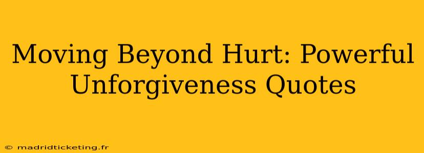Moving Beyond Hurt: Powerful Unforgiveness Quotes