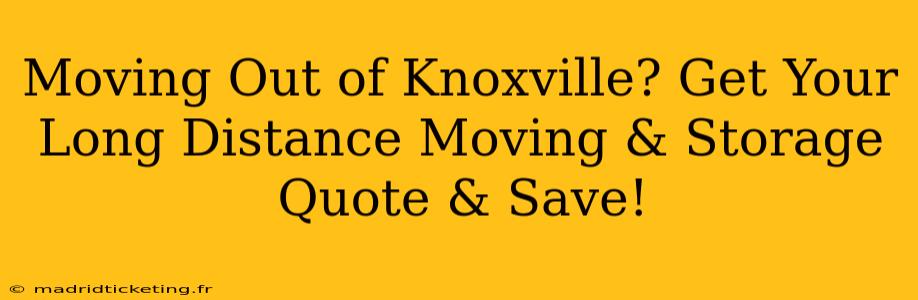 Moving Out of Knoxville? Get Your Long Distance Moving & Storage Quote & Save!