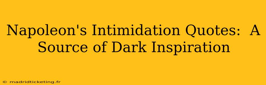 Napoleon's Intimidation Quotes:  A Source of Dark Inspiration