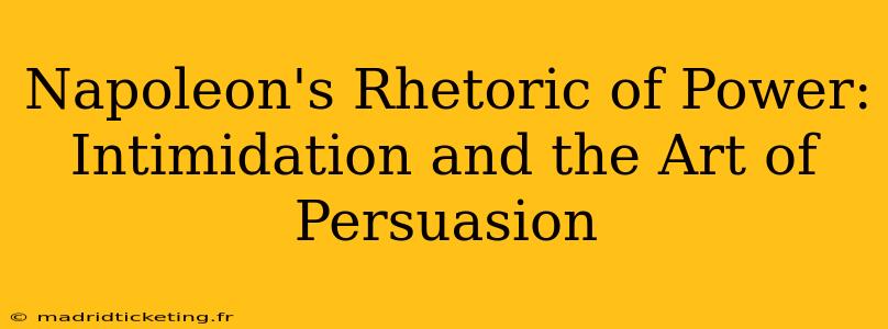 Napoleon's Rhetoric of Power:  Intimidation and the Art of Persuasion