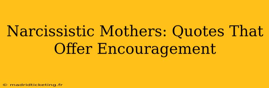 Narcissistic Mothers: Quotes That Offer Encouragement
