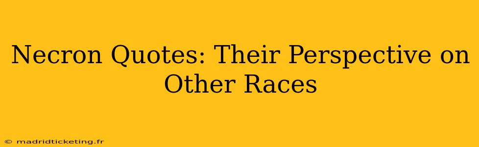 Necron Quotes: Their Perspective on Other Races