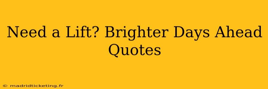 Need a Lift? Brighter Days Ahead Quotes