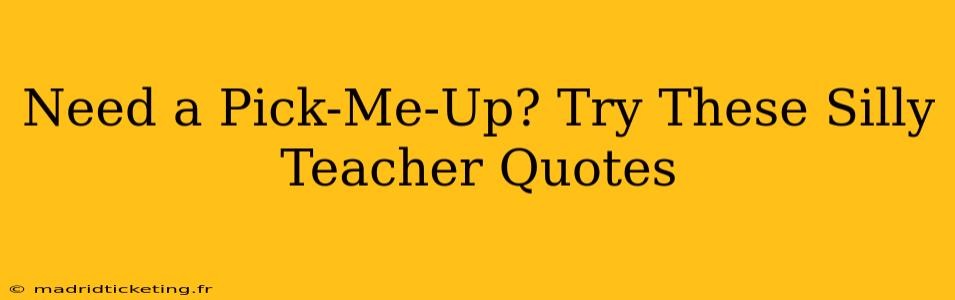 Need a Pick-Me-Up? Try These Silly Teacher Quotes