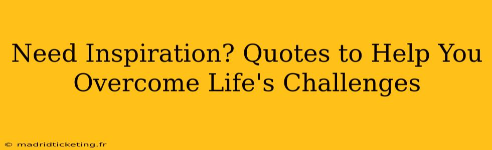 Need Inspiration? Quotes to Help You Overcome Life's Challenges