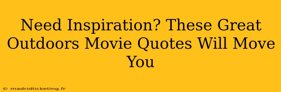 Need Inspiration? These Great Outdoors Movie Quotes Will Move You